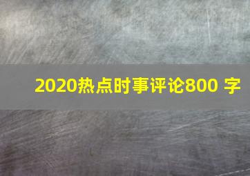 2020热点时事评论800 字